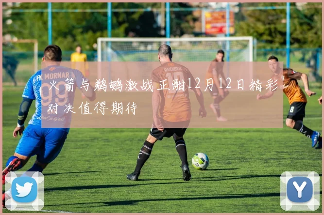 火箭与鹈鹕激战正酣12月12日精彩对决值得期待
