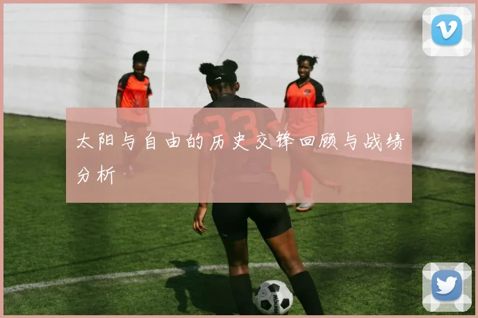 太阳与自由的历史交锋回顾与战绩分析