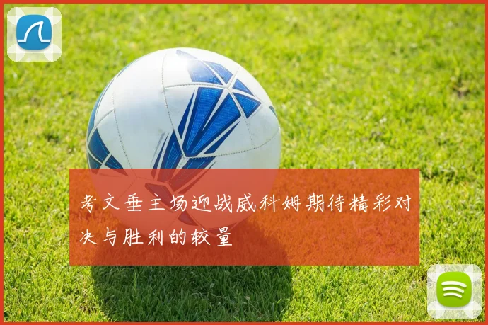 考文垂主场迎战威科姆期待精彩对决与胜利的较量