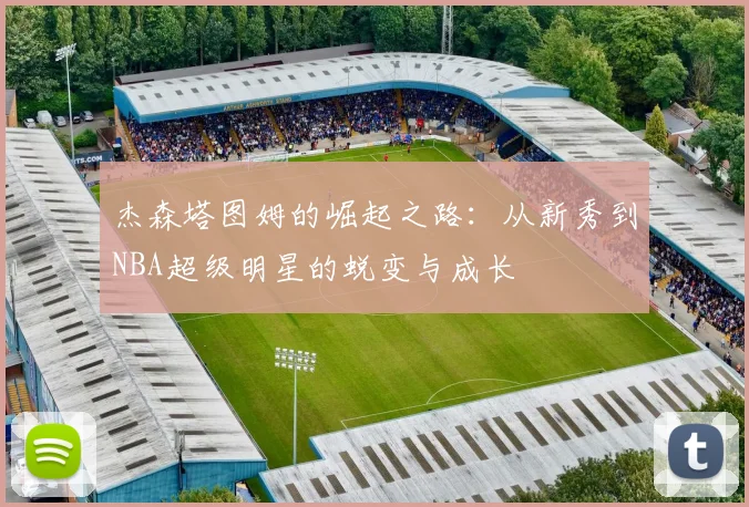 杰森塔图姆的崛起之路：从新秀到NBA超级明星的蜕变与成长