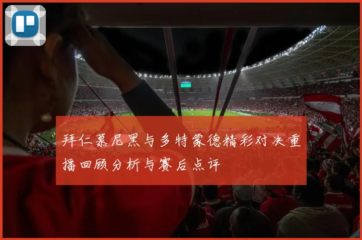 拜仁慕尼黑与多特蒙德精彩对决重播回顾分析与赛后点评