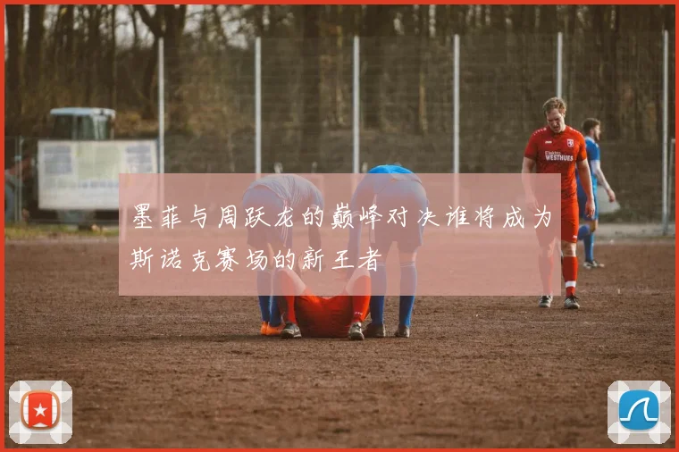 墨菲与周跃龙的巅峰对决谁将成为斯诺克赛场的新王者