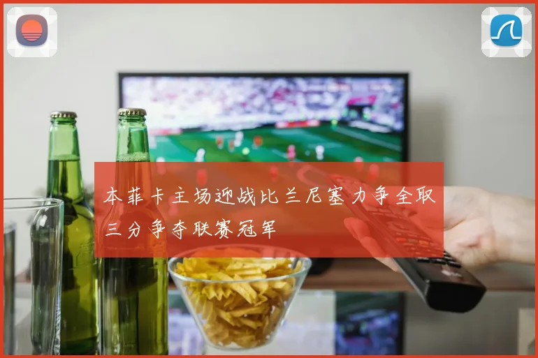 本菲卡主场迎战比兰尼塞力争全取三分争夺联赛冠军