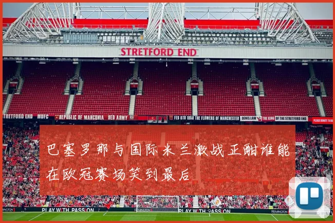 巴塞罗那与国际米兰激战正酣谁能在欧冠赛场笑到最后